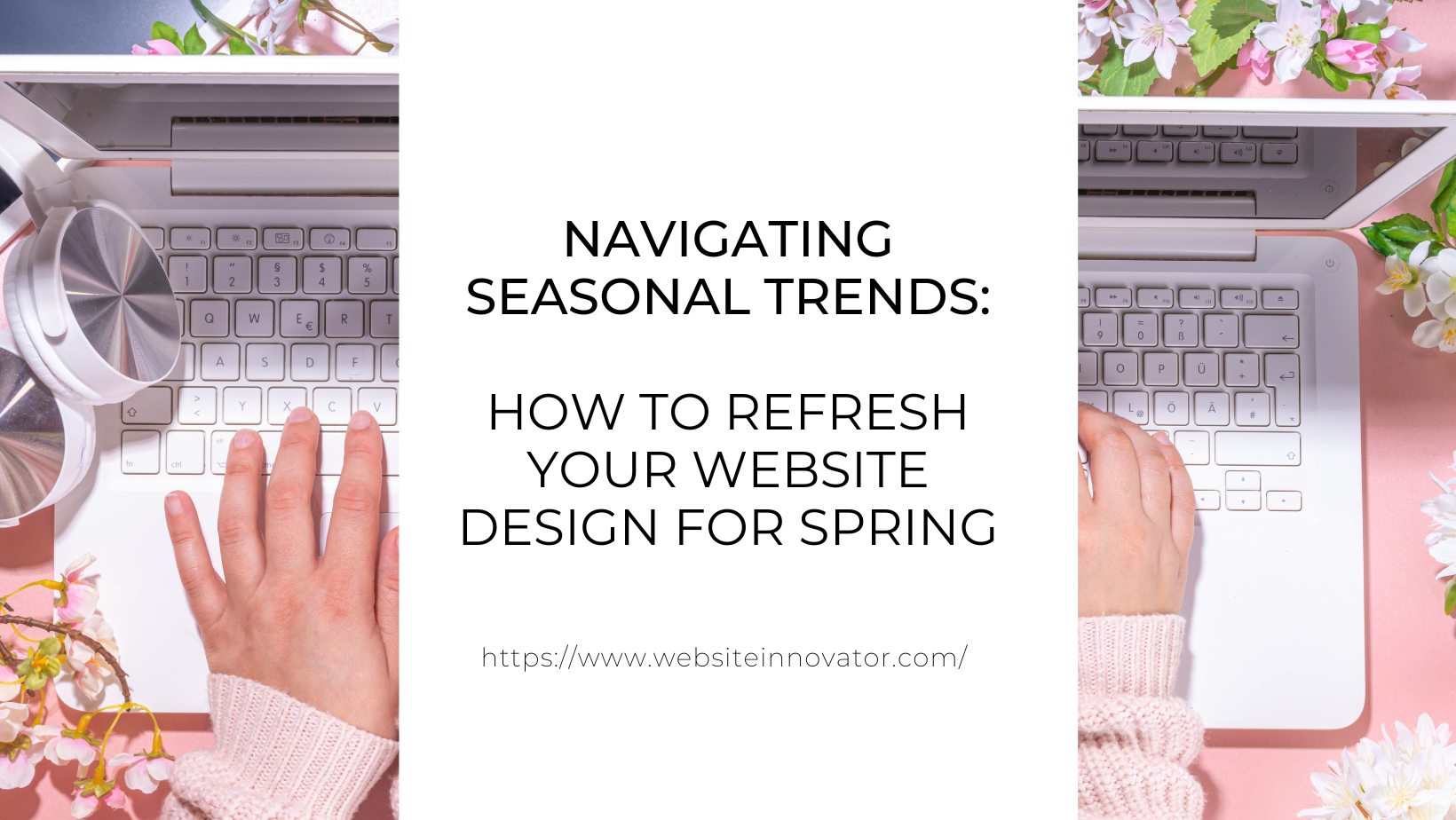 Navigating Seasonal Trends: How to Refresh Your Website Design for Spring